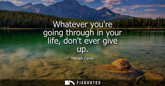 Small: Whatever youre going through in your life, dont ever give up