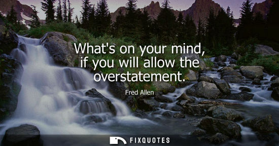Small: Whats on your mind, if you will allow the overstatement