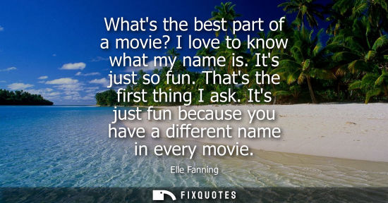Small: Whats the best part of a movie? I love to know what my name is. Its just so fun. Thats the first thing 