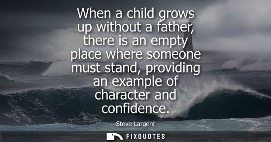 Small: When a child grows up without a father, there is an empty place where someone must stand, providing an 