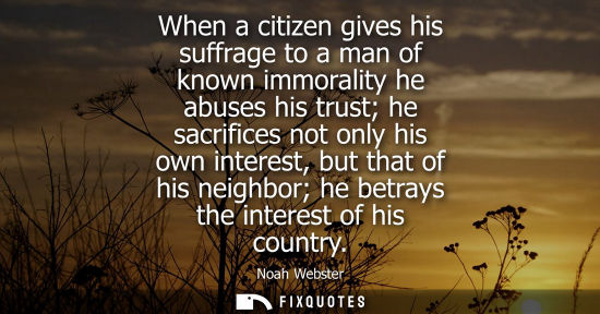 Small: When a citizen gives his suffrage to a man of known immorality he abuses his trust he sacrifices not on