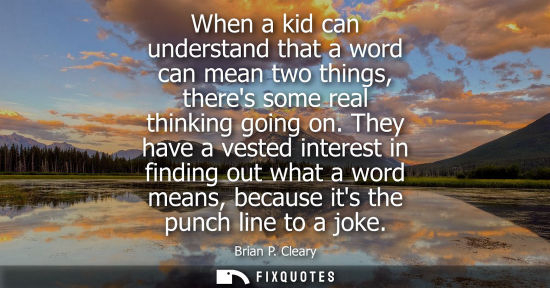 Small: When a kid can understand that a word can mean two things, theres some real thinking going on.