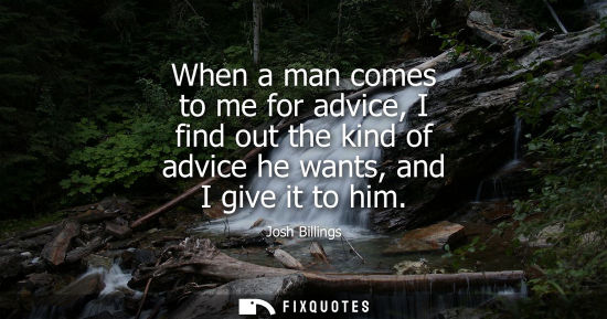 Small: When a man comes to me for advice, I find out the kind of advice he wants, and I give it to him