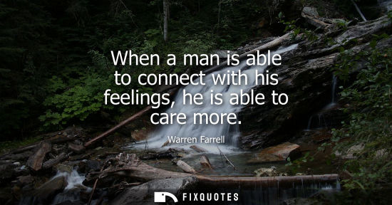 Small: When a man is able to connect with his feelings, he is able to care more