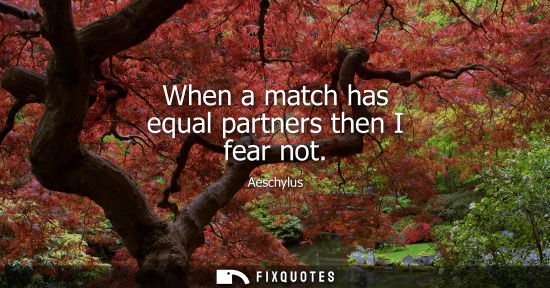 Small: When a match has equal partners then I fear not