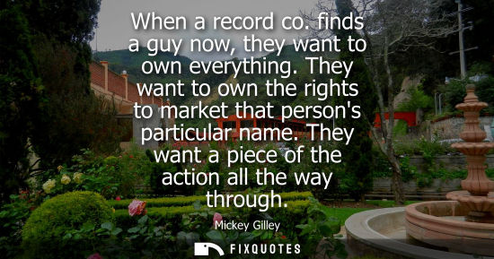 Small: When a record co. finds a guy now, they want to own everything. They want to own the rights to market t