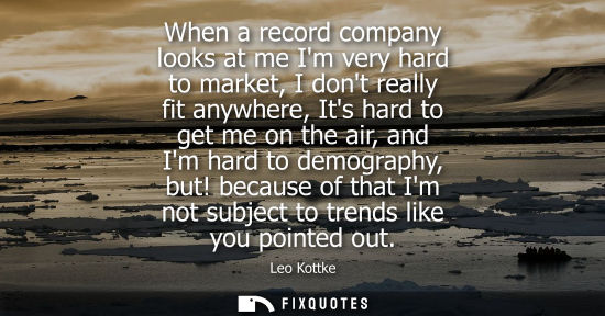 Small: When a record company looks at me Im very hard to market, I dont really fit anywhere, Its hard to get m