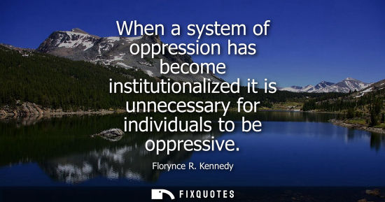 Small: When a system of oppression has become institutionalized it is unnecessary for individuals to be oppres