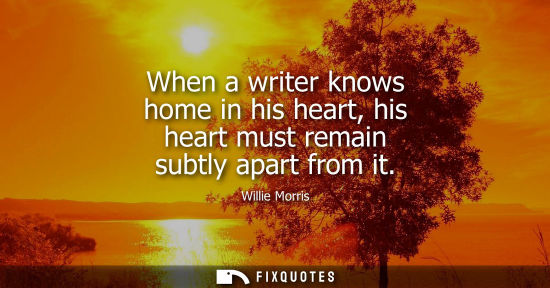 Small: When a writer knows home in his heart, his heart must remain subtly apart from it