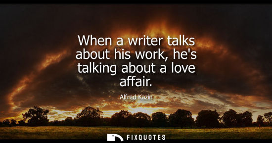 Small: When a writer talks about his work, hes talking about a love affair