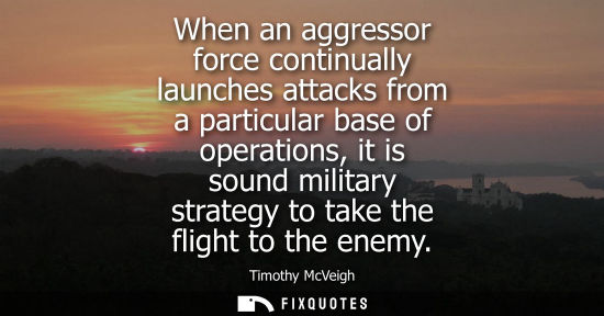 Small: When an aggressor force continually launches attacks from a particular base of operations, it is sound 