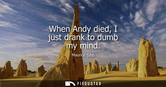 Small: When Andy died, I just drank to dumb my mind