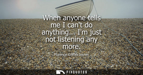 Small: When anyone tells me I cant do anything... Im just not listening any more