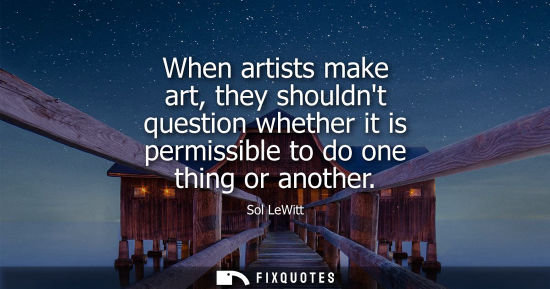 Small: When artists make art, they shouldnt question whether it is permissible to do one thing or another