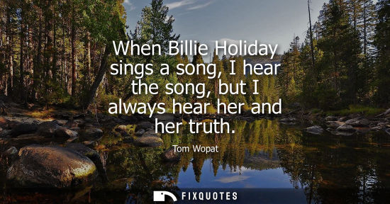 Small: When Billie Holiday sings a song, I hear the song, but I always hear her and her truth