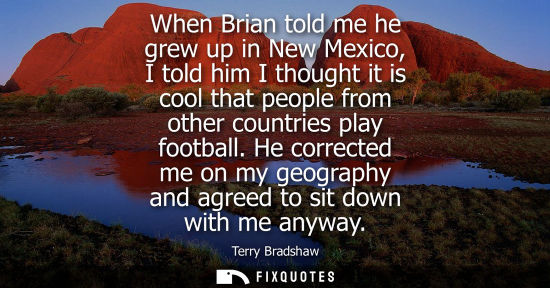 Small: When Brian told me he grew up in New Mexico, I told him I thought it is cool that people from other cou