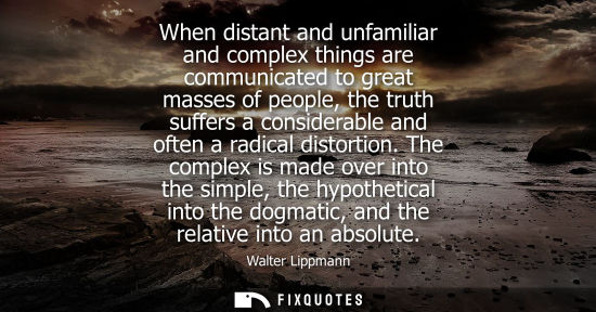 Small: When distant and unfamiliar and complex things are communicated to great masses of people, the truth su