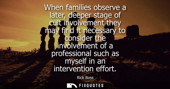 Small: When families observe a later, deeper stage of cult involvement they may find it necessary to consider 