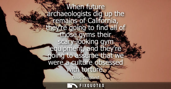 Small: When future archaeologists dig up the remains of California, theyre going to find all of those gyms their scar