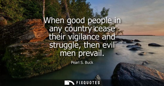 Small: When good people in any country cease their vigilance and struggle, then evil men prevail