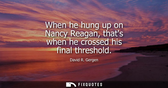 Small: When he hung up on Nancy Reagan, thats when he crossed his final threshold