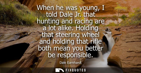 Small: When he was young, I told Dale Jr. that hunting and racing are a lot alike. Holding that steering wheel