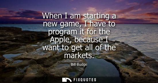 Small: When I am starting a new game, I have to program it for the Apple, because I want to get all of the mar
