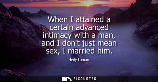 Small: When I attained a certain advanced intimacy with a man, and I dont just mean sex, I married him