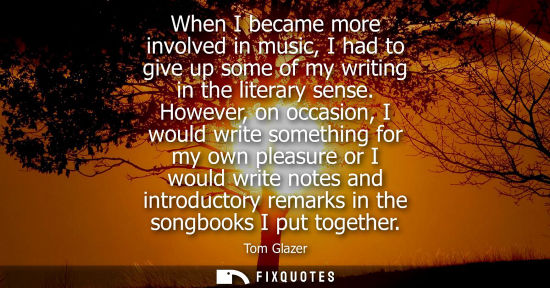 Small: When I became more involved in music, I had to give up some of my writing in the literary sense.