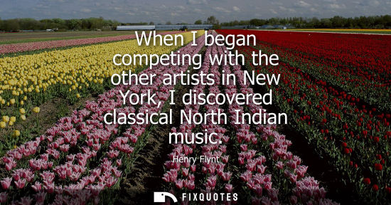 Small: When I began competing with the other artists in New York, I discovered classical North Indian music