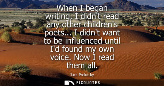 Small: When I began writing, I didnt read any other childrens poets... I didnt want to be influenced until Id 