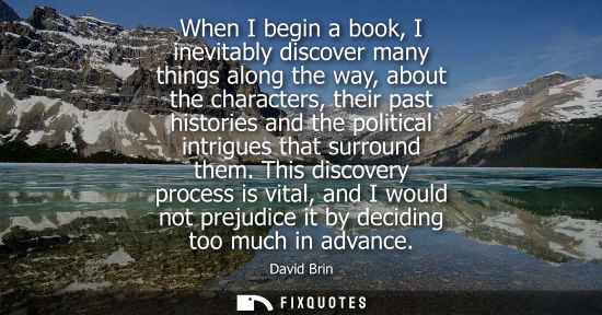 Small: When I begin a book, I inevitably discover many things along the way, about the characters, their past 