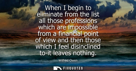 Small: When I begin to eliminate from the list all those professions which are impossible from a financial poi