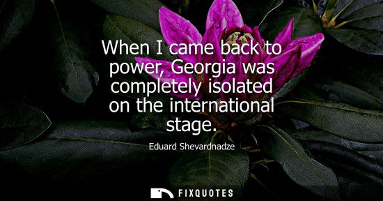 Small: When I came back to power, Georgia was completely isolated on the international stage