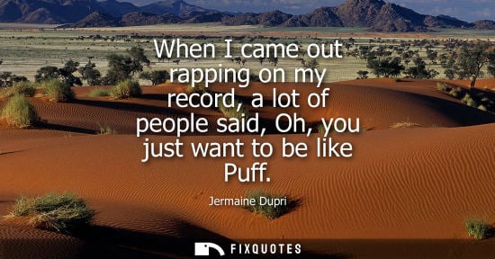 Small: When I came out rapping on my record, a lot of people said, Oh, you just want to be like Puff