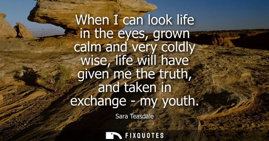 Small: When I can look life in the eyes, grown calm and very coldly wise, life will have given me the truth, a