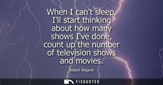 Small: When I cant sleep, Ill start thinking about how many shows Ive done, count up the number of television 