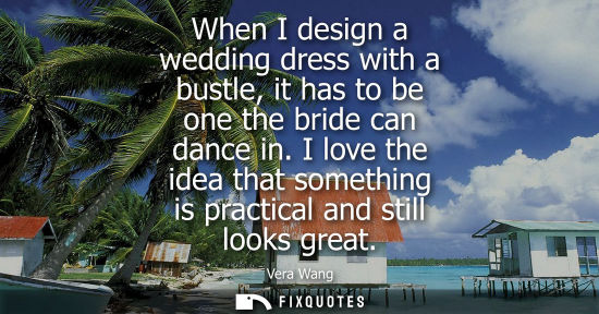 Small: When I design a wedding dress with a bustle, it has to be one the bride can dance in. I love the idea t
