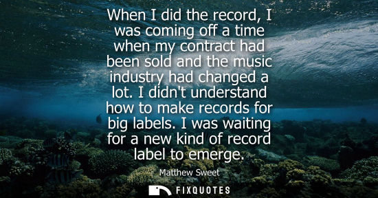 Small: When I did the record, I was coming off a time when my contract had been sold and the music industry ha