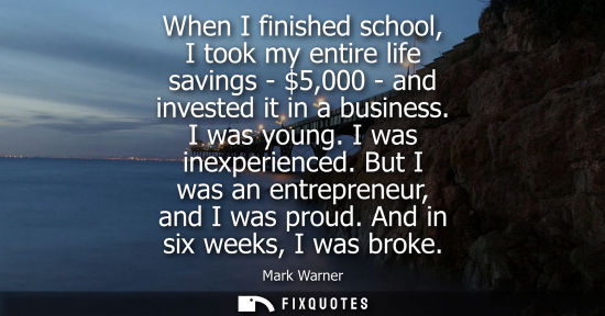 Small: When I finished school, I took my entire life savings - 5,000 - and invested it in a business. I was yo