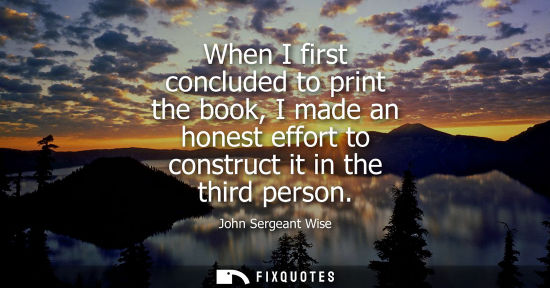 Small: When I first concluded to print the book, I made an honest effort to construct it in the third person