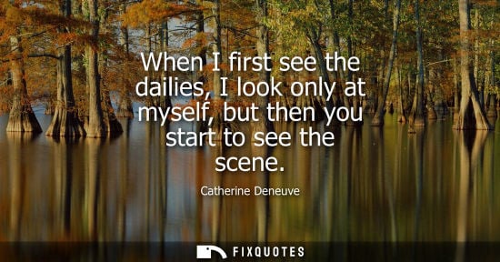 Small: When I first see the dailies, I look only at myself, but then you start to see the scene