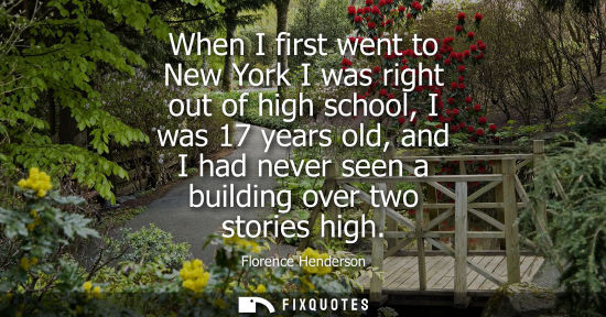 Small: When I first went to New York I was right out of high school, I was 17 years old, and I had never seen 