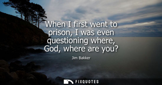 Small: When I first went to prison, I was even questioning where, God, where are you?