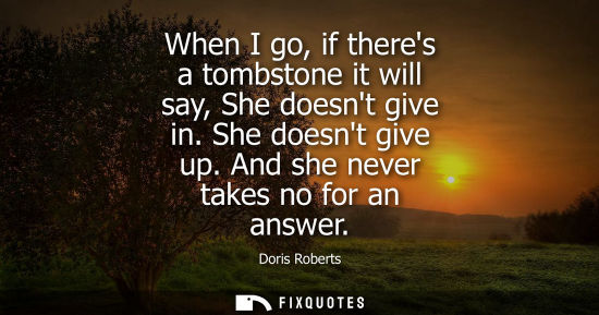 Small: When I go, if theres a tombstone it will say, She doesnt give in. She doesnt give up. And she never tak