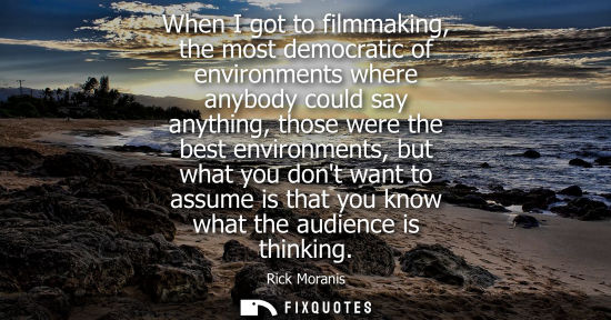 Small: When I got to filmmaking, the most democratic of environments where anybody could say anything, those w