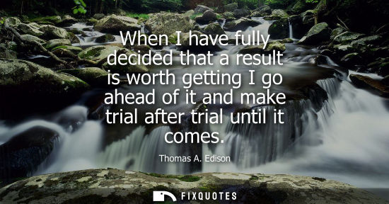 Small: When I have fully decided that a result is worth getting I go ahead of it and make trial after trial until it 