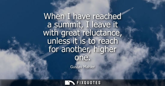 Small: When I have reached a summit, I leave it with great reluctance, unless it is to reach for another, high