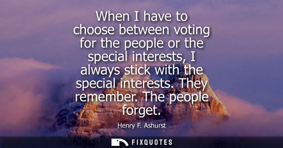 Small: When I have to choose between voting for the people or the special interests, I always stick with the s