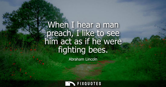 Small: When I hear a man preach, I like to see him act as if he were fighting bees